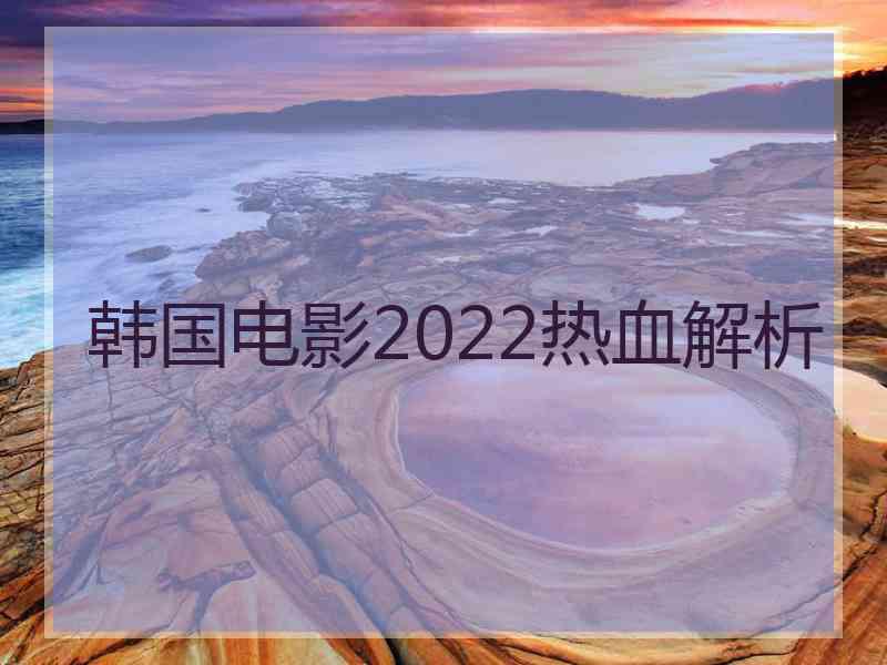 韩国电影2022热血解析