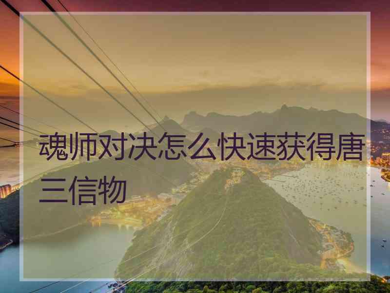 魂师对决怎么快速获得唐三信物