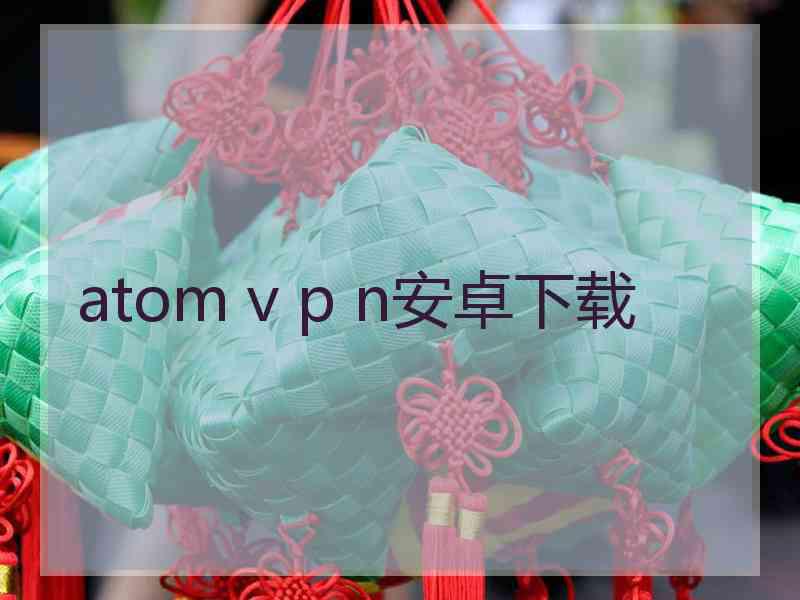 atom v p n安卓下载