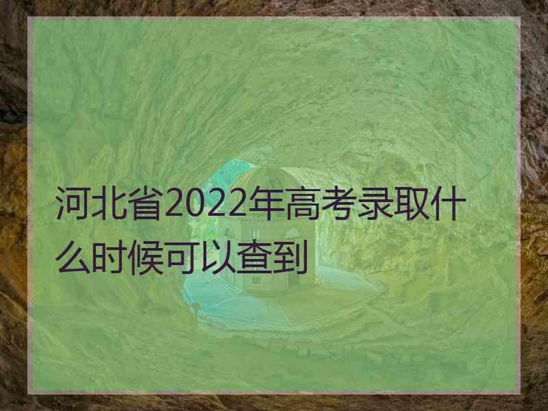 河北省2022年高考录取什么时候可以查到