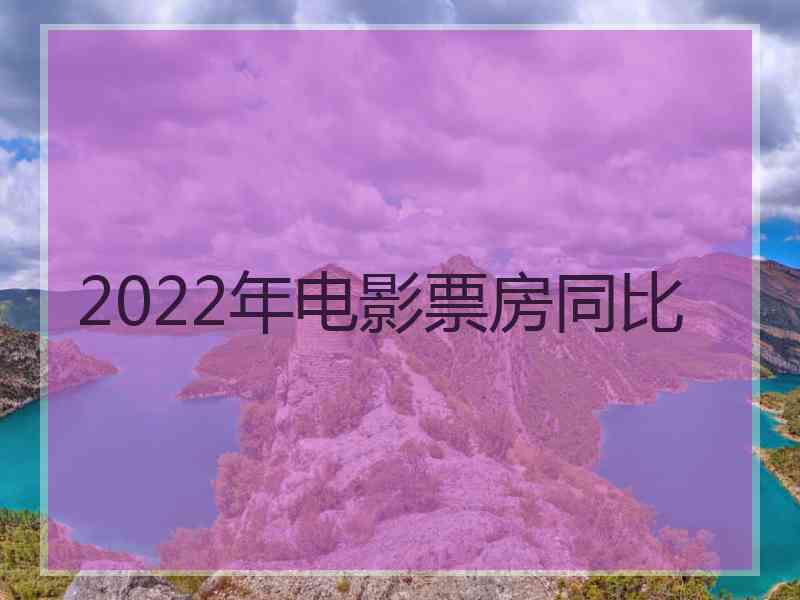 2022年电影票房同比