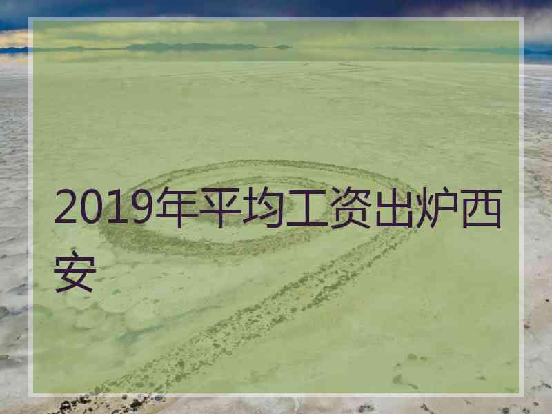 2019年平均工资出炉西安