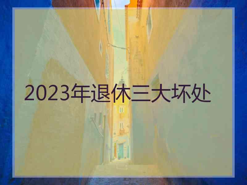 2023年退休三大坏处