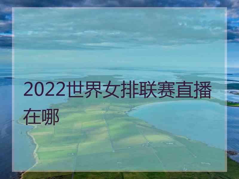 2022世界女排联赛直播在哪