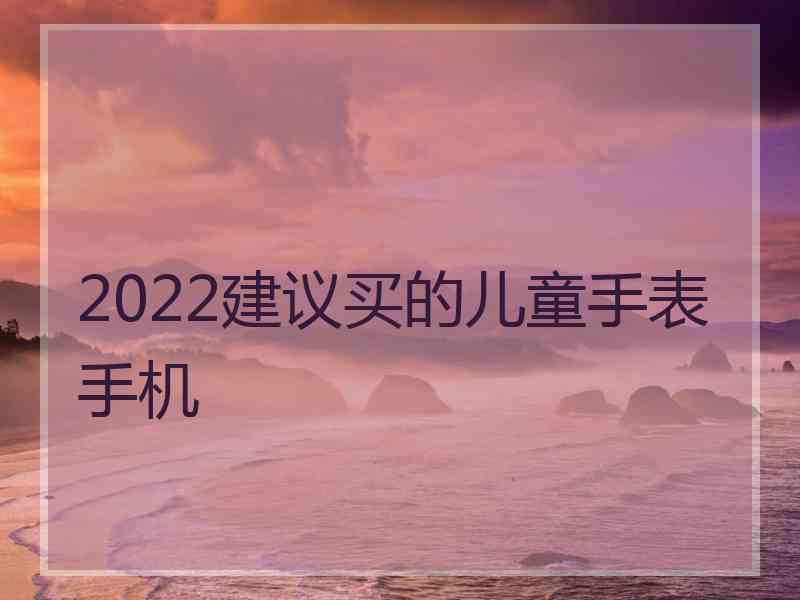 2022建议买的儿童手表手机