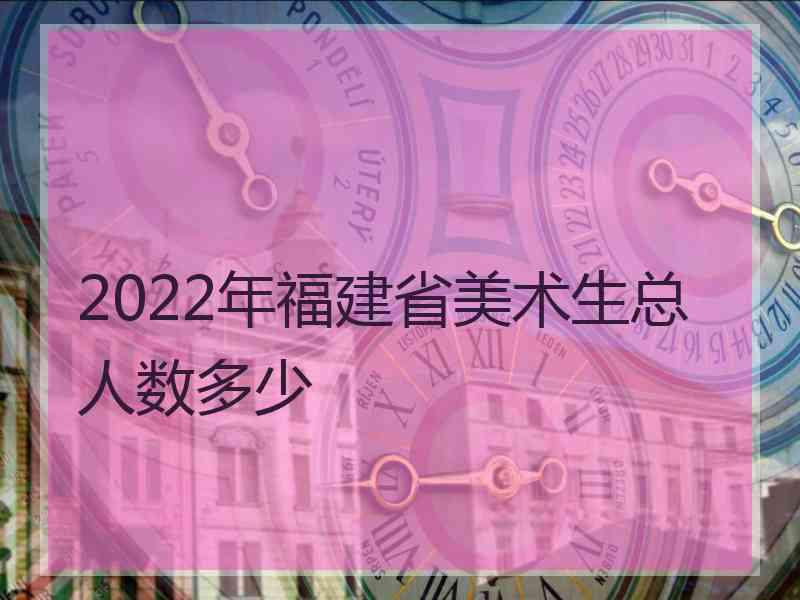 2022年福建省美术生总人数多少