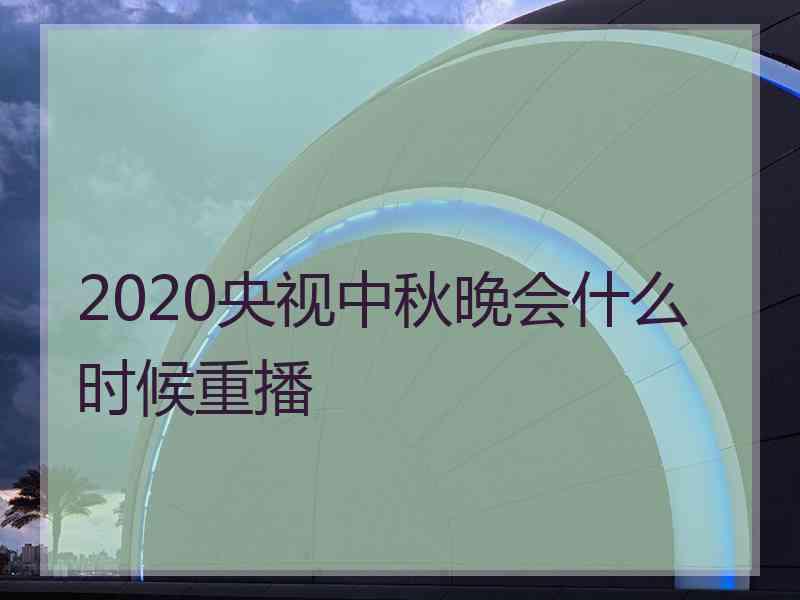 2020央视中秋晚会什么时候重播