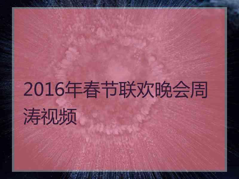 2016年春节联欢晚会周涛视频