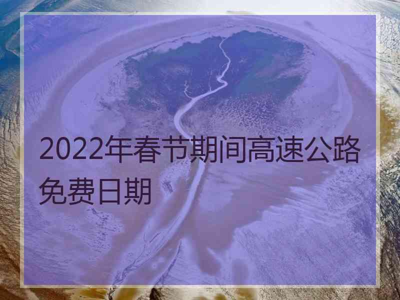 2022年春节期间高速公路免费日期