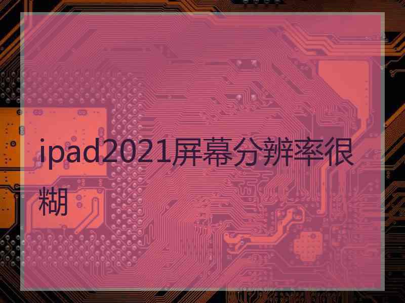 ipad2021屏幕分辨率很糊