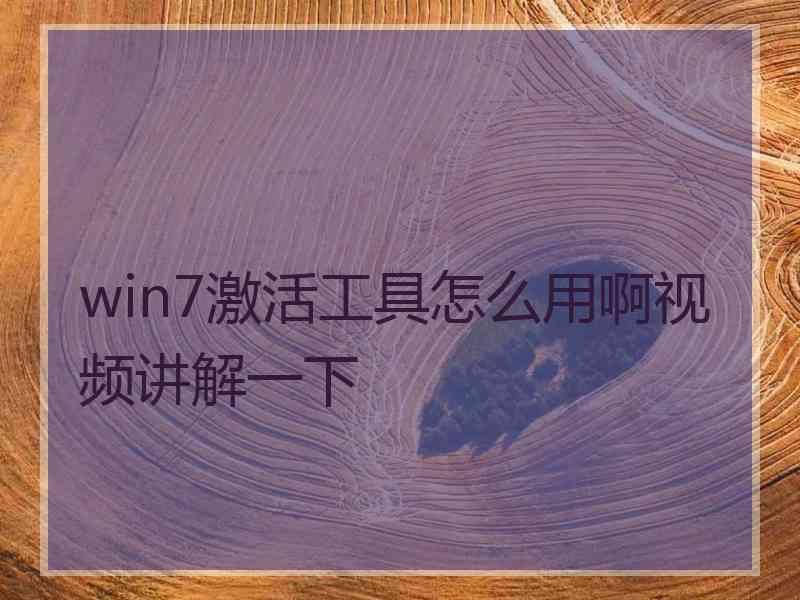 win7激活工具怎么用啊视频讲解一下