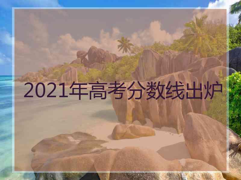 2021年高考分数线出炉