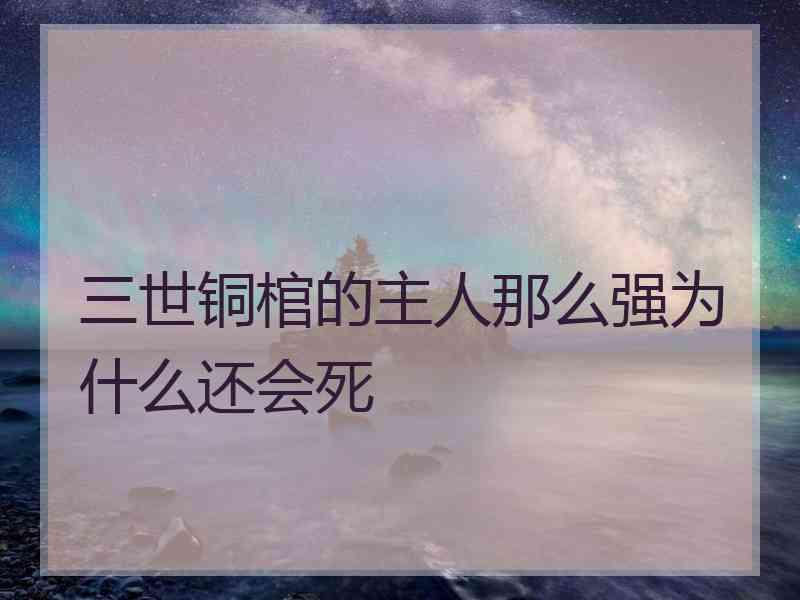 三世铜棺的主人那么强为什么还会死