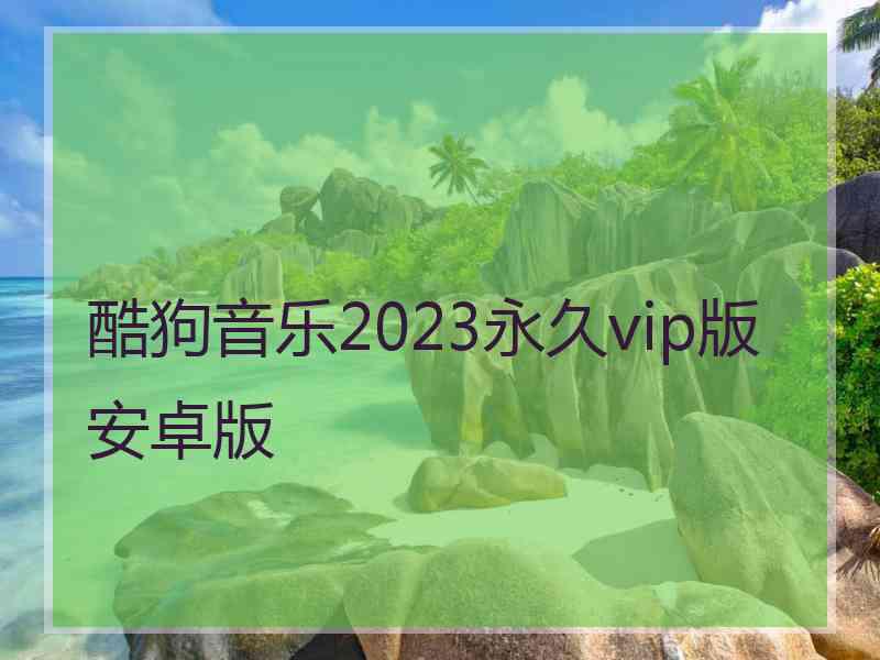 酷狗音乐2023永久vip版安卓版