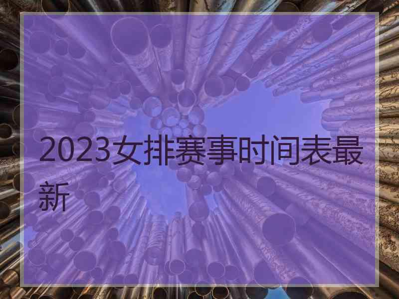 2023女排赛事时间表最新