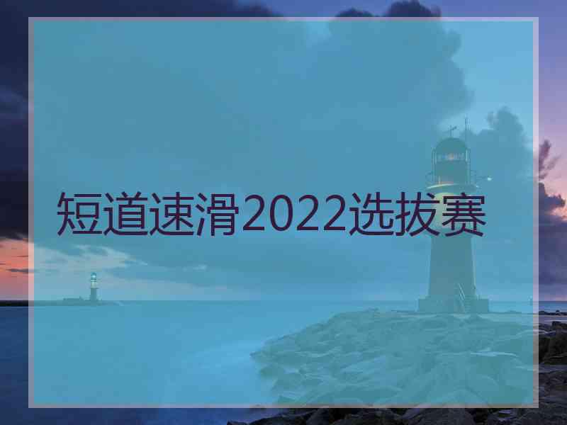 短道速滑2022选拔赛