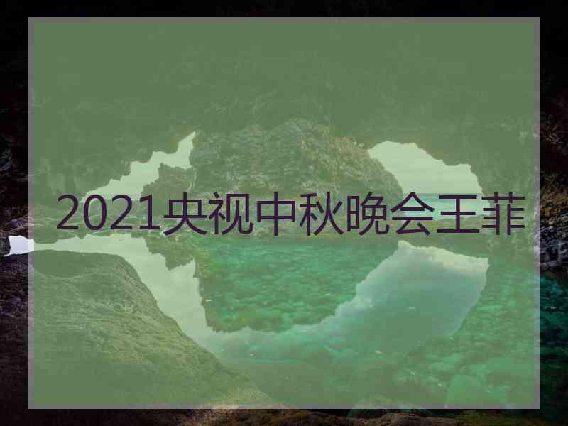 2021央视中秋晚会王菲