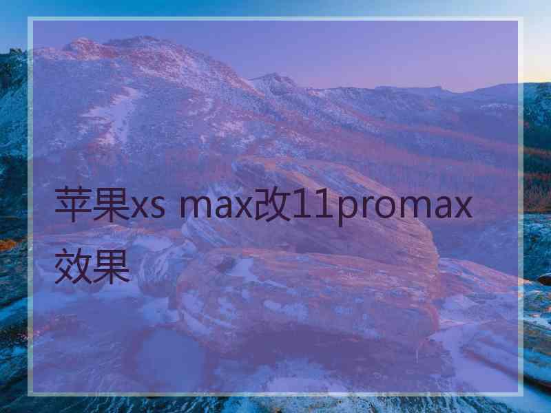 苹果xs max改11promax效果