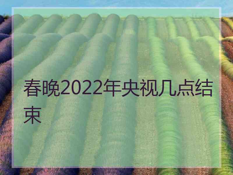 春晚2022年央视几点结束