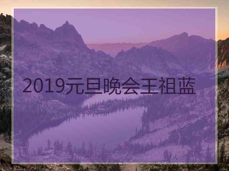 2019元旦晚会王祖蓝