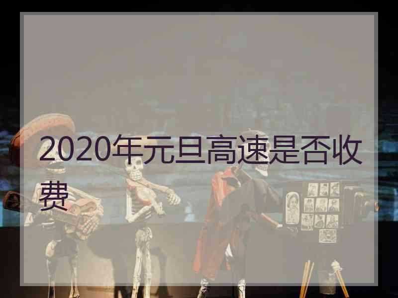 2020年元旦高速是否收费