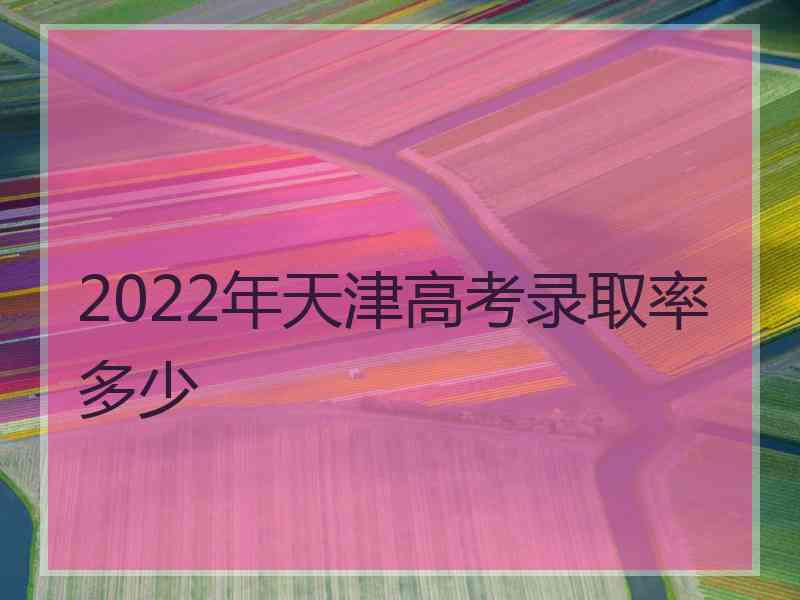 2022年天津高考录取率多少