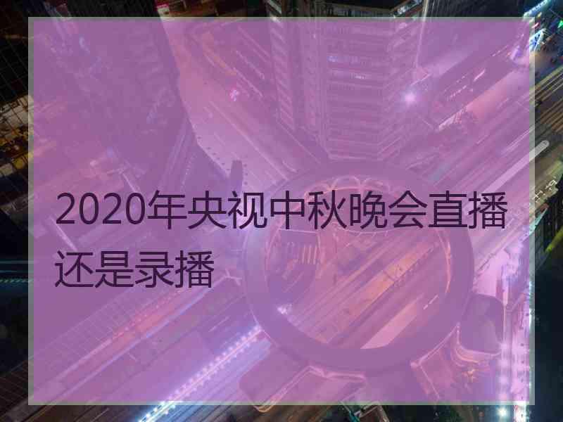 2020年央视中秋晚会直播还是录播