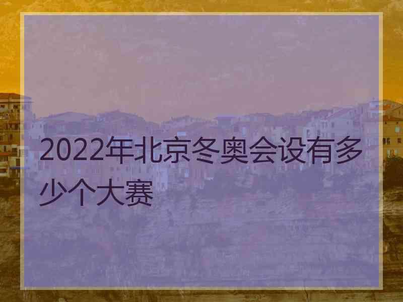 2022年北京冬奥会设有多少个大赛