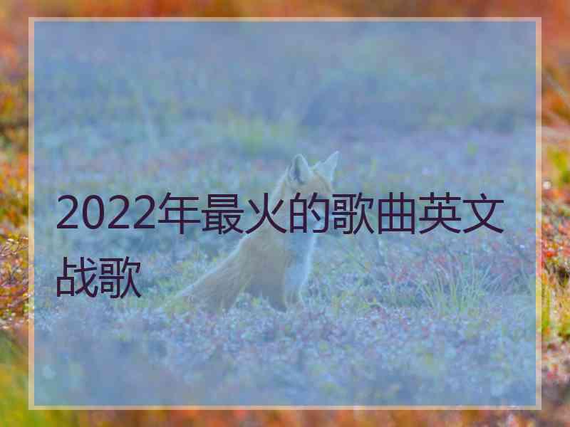 2022年最火的歌曲英文战歌