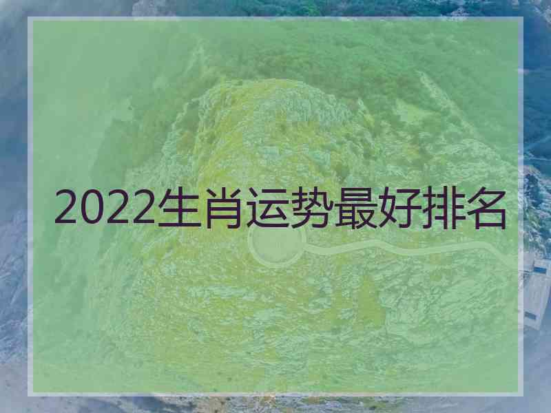 2022生肖运势最好排名