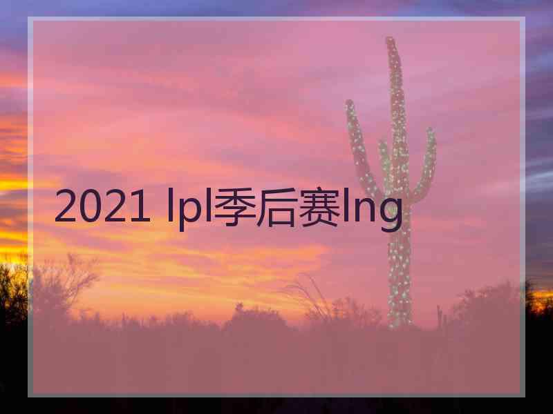 2021 lpl季后赛lng