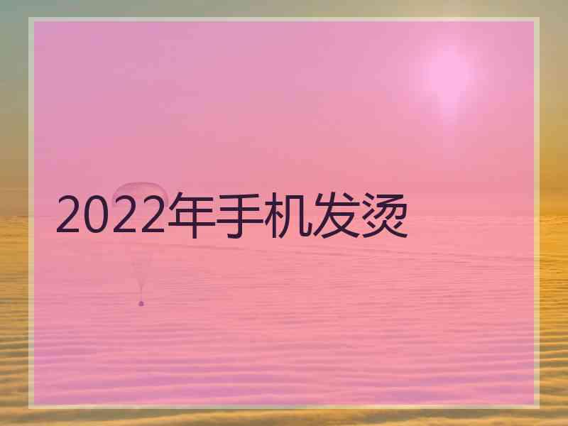 2022年手机发烫