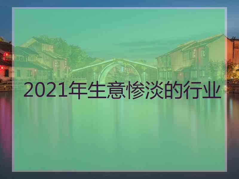 2021年生意惨淡的行业