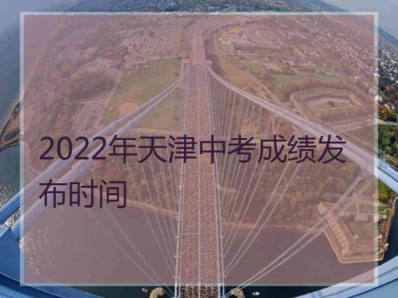 2022年天津中考成绩发布时间