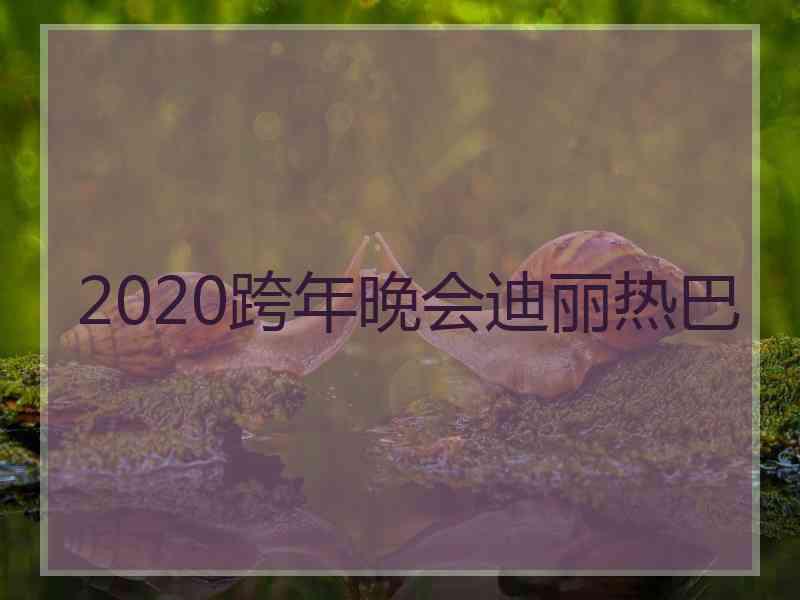 2020跨年晚会迪丽热巴