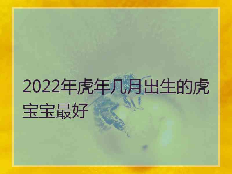 2022年虎年几月出生的虎宝宝最好