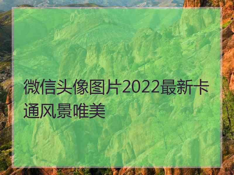 微信头像图片2022最新卡通风景唯美