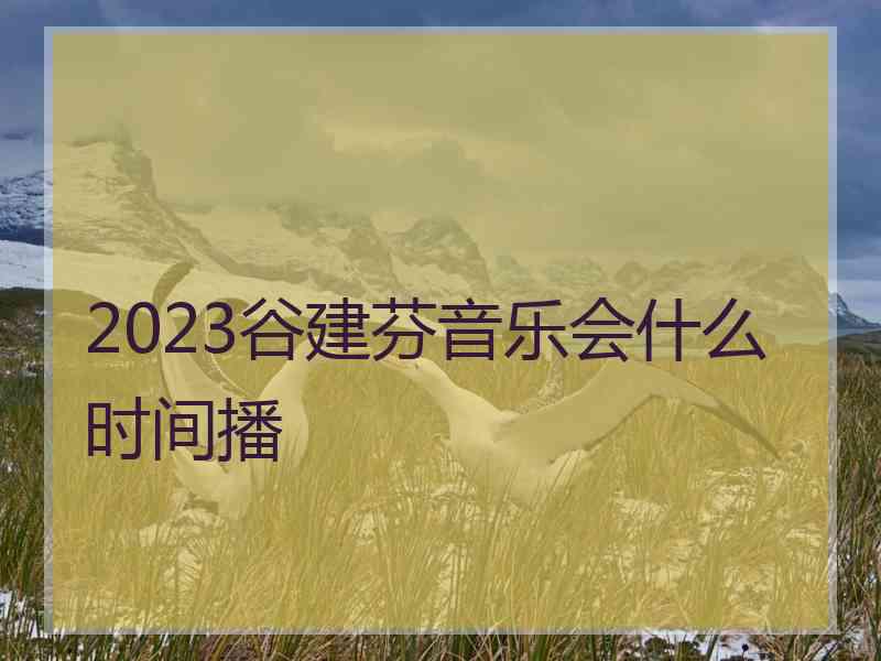 2023谷建芬音乐会什么时间播