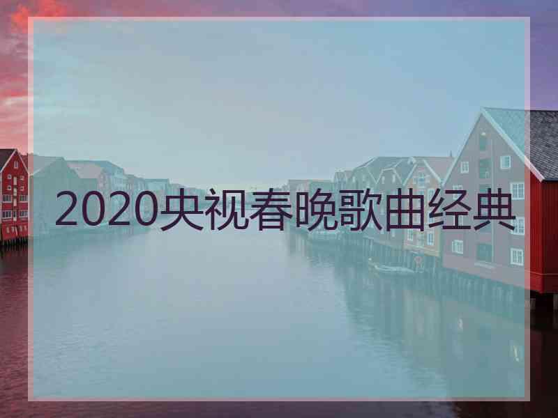 2020央视春晚歌曲经典