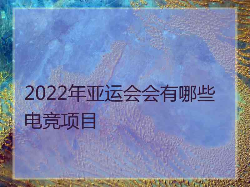 2022年亚运会会有哪些电竞项目