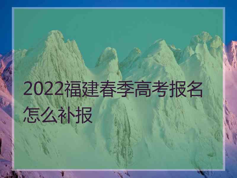 2022福建春季高考报名怎么补报