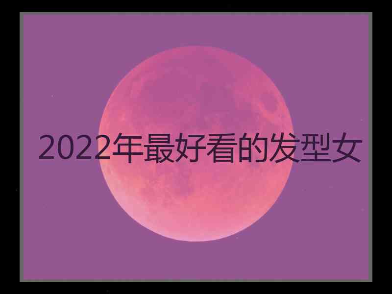 2022年最好看的发型女