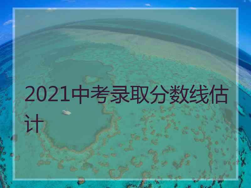 2021中考录取分数线估计