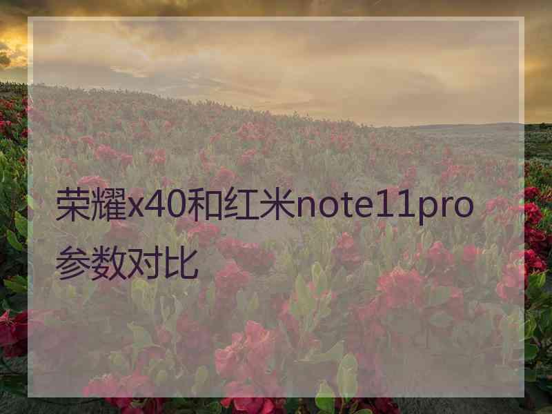 荣耀x40和红米note11pro参数对比