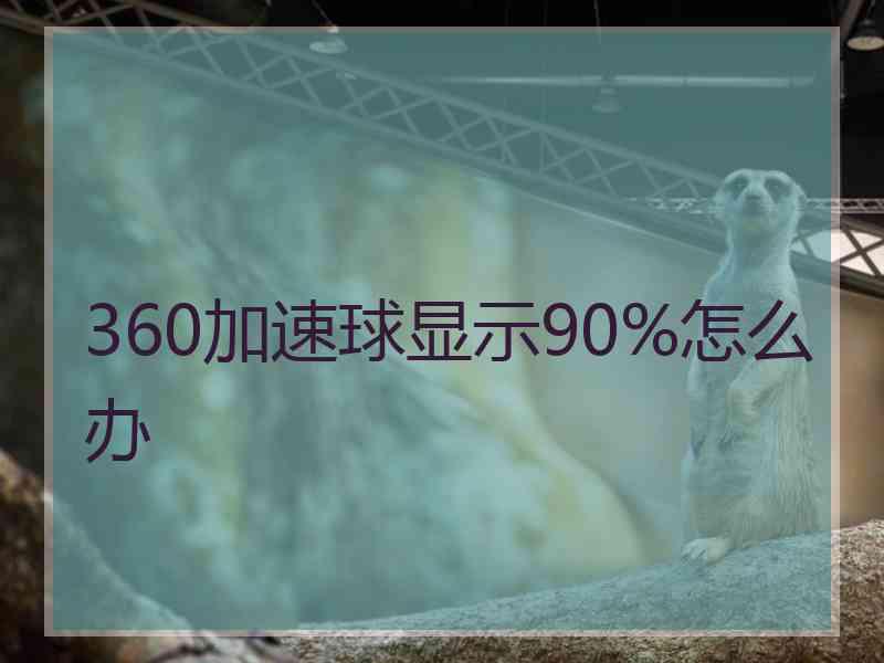 360加速球显示90%怎么办