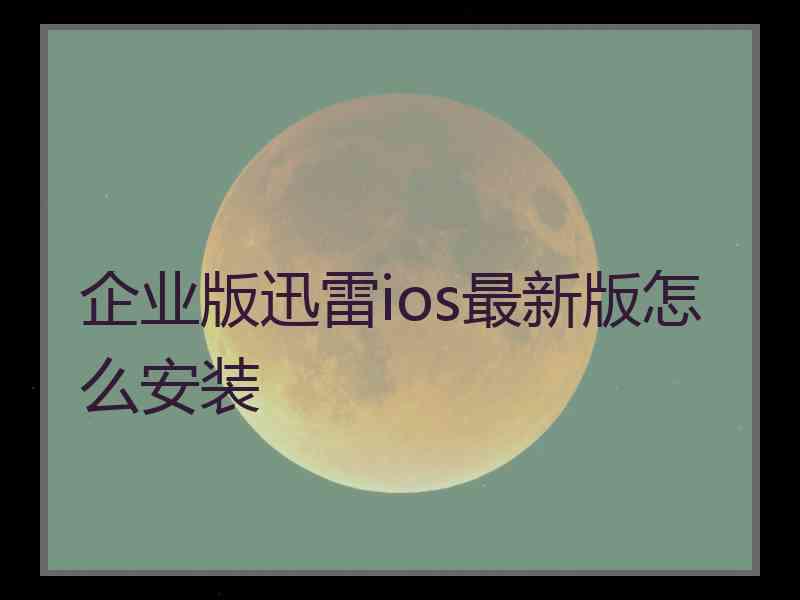 企业版迅雷ios最新版怎么安装