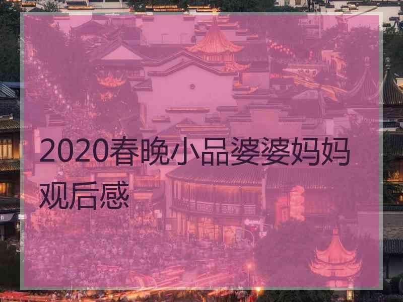 2020春晚小品婆婆妈妈观后感