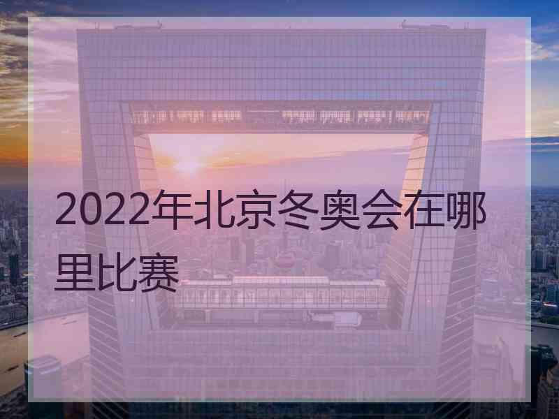 2022年北京冬奥会在哪里比赛