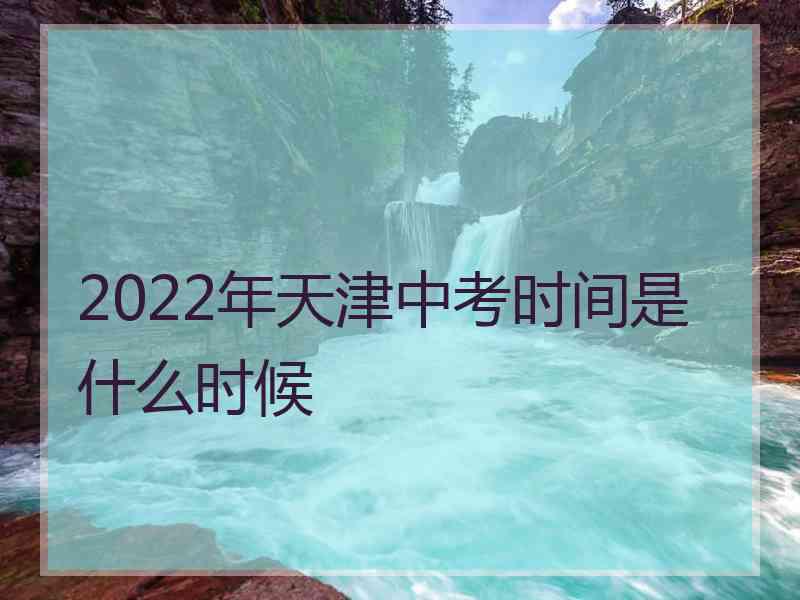 2022年天津中考时间是什么时候