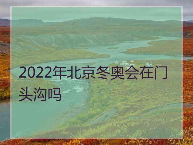 2022年北京冬奥会在门头沟吗